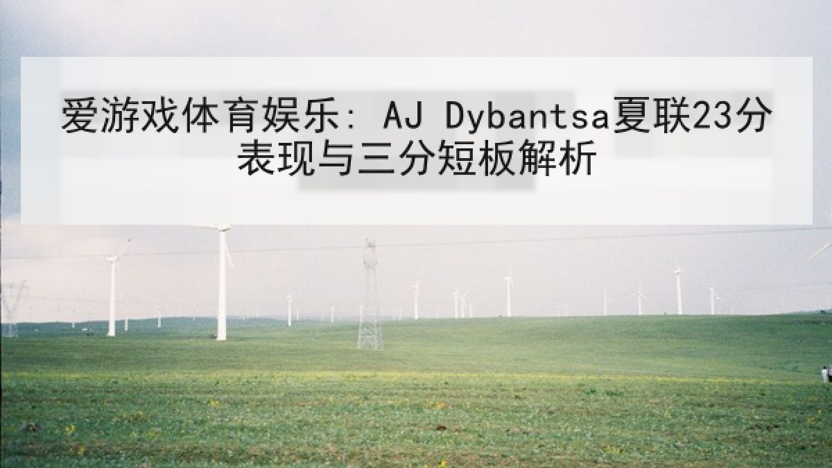 爱游戏体育娱乐: AJ Dybantsa夏联23分表现与三分短板解析 爱游戏体育娱乐: AJ Dybantsa夏联23分表现与三分短板解析