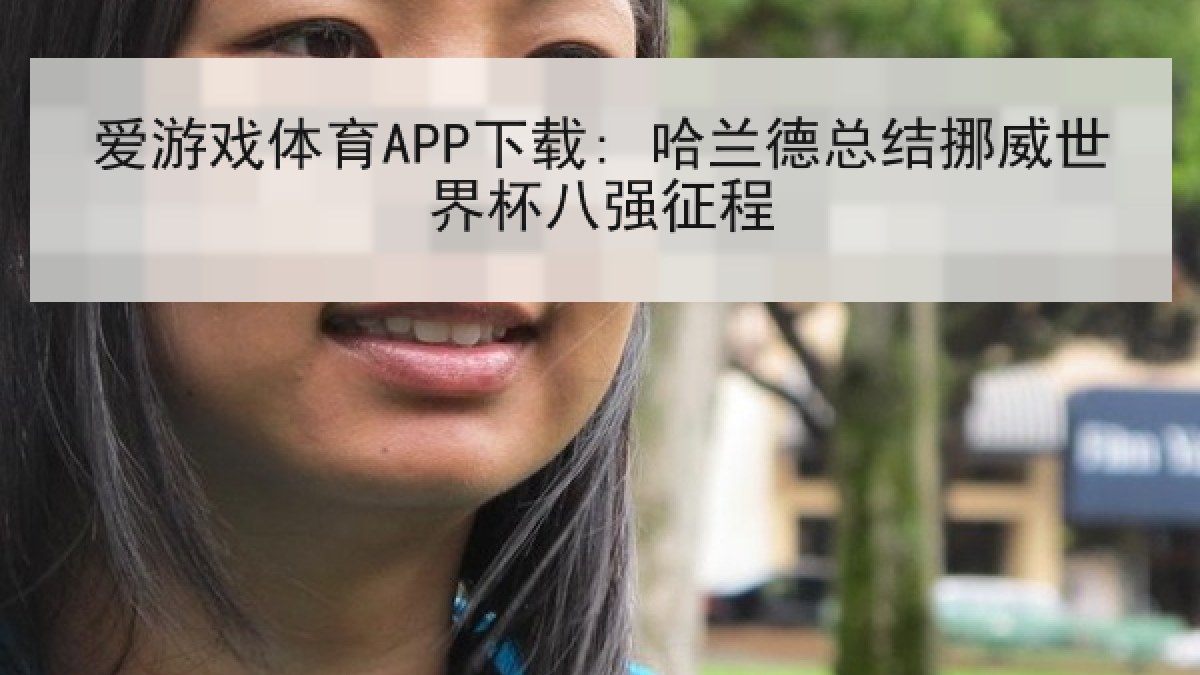爱游戏体育APP下载: 哈兰德总结挪威世界杯八强征程