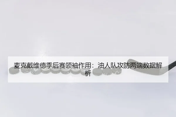 麦克戴维德季后赛领袖作用：油人队攻防两端数据解析