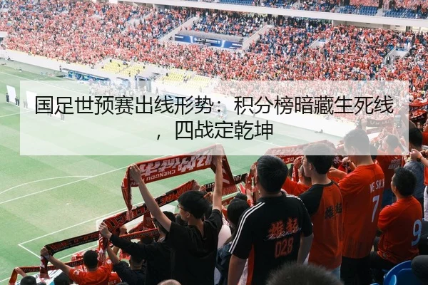 国足世预赛出线形势：积分榜暗藏生死线，四战定乾坤