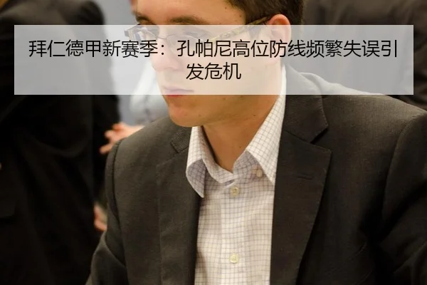 拜仁德甲新赛季：孔帕尼高位防线频繁失误引发危机