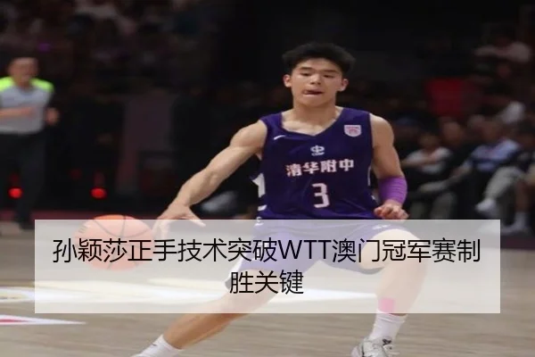 孙颖莎正手技术突破WTT澳门冠军赛制胜关键