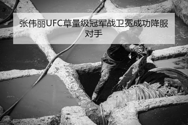 张伟丽UFC草量级冠军战卫冕成功降服对手