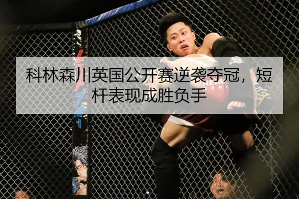 科林森川英国公开赛逆袭夺冠，短杆表现成胜负手