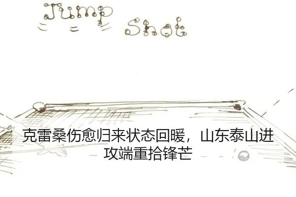 克雷桑伤愈归来状态回暖，山东泰山进攻端重拾锋芒