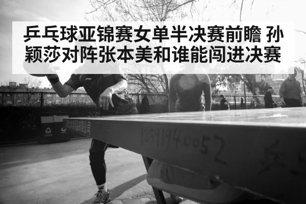 乒乓球亚锦赛女单半决赛前瞻 孙颖莎对阵张本美和谁能闯进决赛