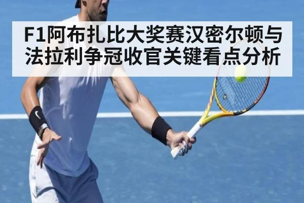 F1阿布扎比大奖赛汉密尔顿与法拉利争冠收官关键看点分析
